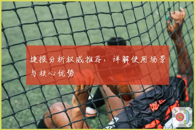 捷报分析权威推荐，详解使用场景与核心优势