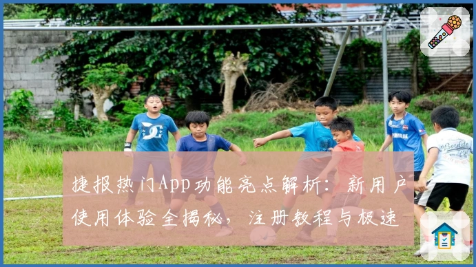 捷报热门App功能亮点解析:新用户使用体验全揭秘,注册教程与极速入口一文通掌握