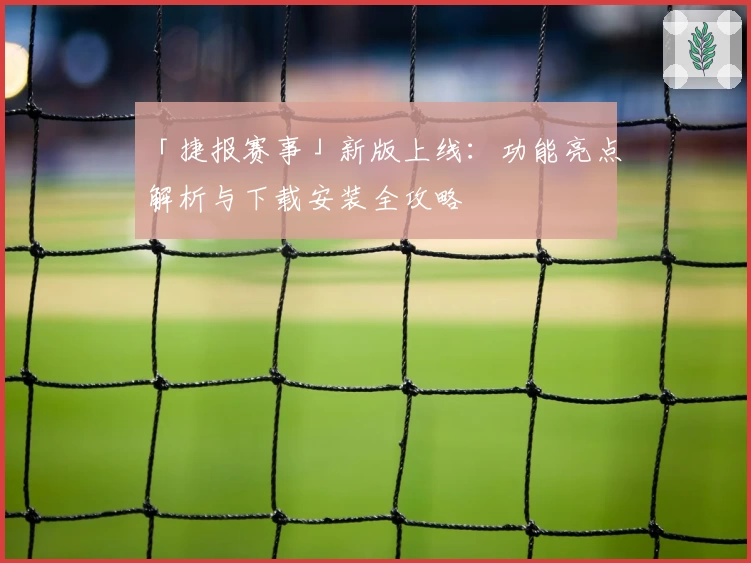 「捷报赛事」新版上线：功能亮点解析与下载安装全攻略