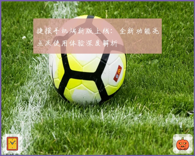 捷报手机端新版上线：全新功能亮点及使用体验深度解析