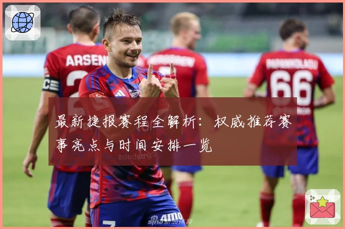 最新捷报赛程全解析：权威推荐赛事亮点与时间安排一览