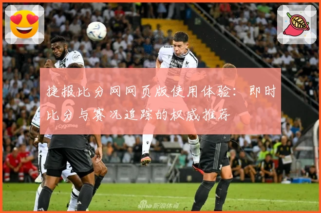 捷报比分网网页版使用体验：即时比分与赛况追踪的权威推荐