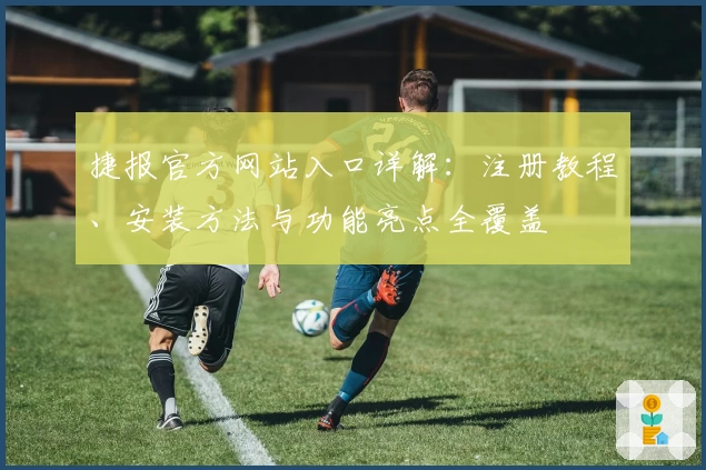 捷报官方网站入口详解：注册教程、安装方法与功能亮点全覆盖