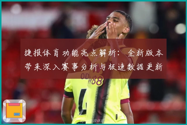 捷报体育功能亮点解析：全新版本带来深入赛事分析与极速数据更新体验