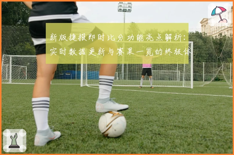 新版捷报即时比分功能亮点解析：实时数据更新与赛果一览的终极体验