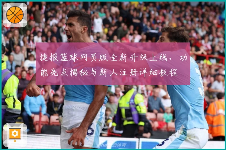 捷报篮球网页版全新升级上线，功能亮点揭秘与新人注册详细教程