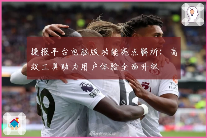捷报平台电脑版功能亮点解析：高效工具助力用户体验全面升级