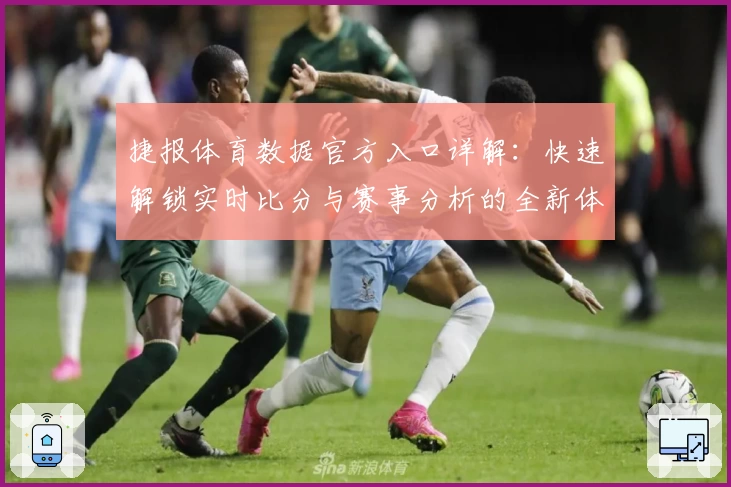捷报体育数据官方入口详解：快速解锁实时比分与赛事分析的全新体验