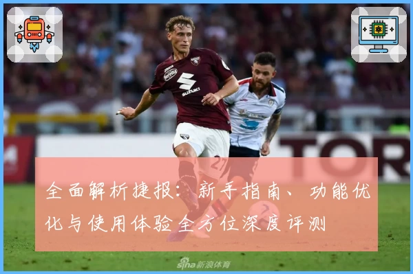 全面解析捷报：新手指南、功能优化与使用体验全方位深度评测
