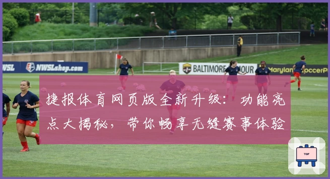 捷报体育网页版全新升级：功能亮点大揭秘，带你畅享无缝赛事体验