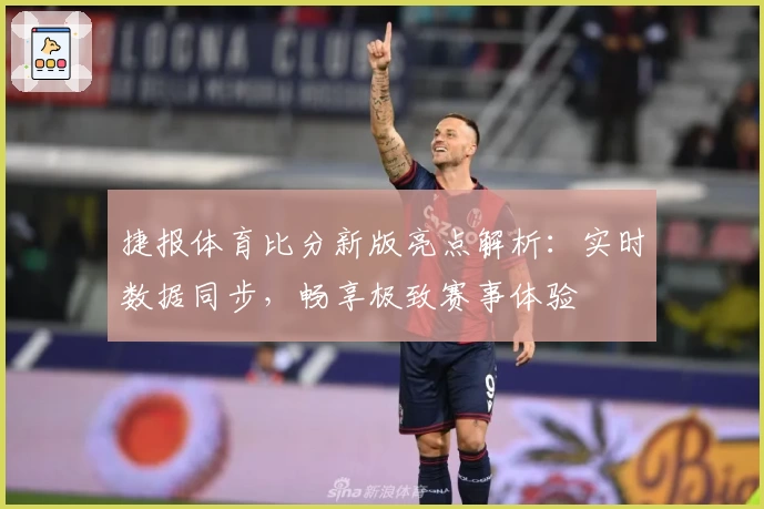 捷报体育比分新版亮点解析：实时数据同步，畅享极致赛事体验