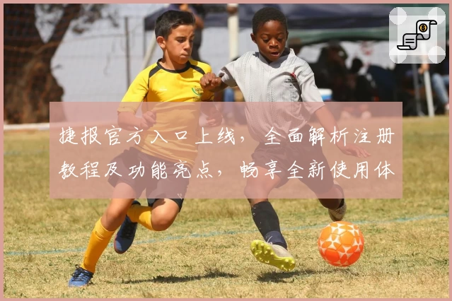 捷报官方入口上线，全面解析注册教程及功能亮点，畅享全新使用体验