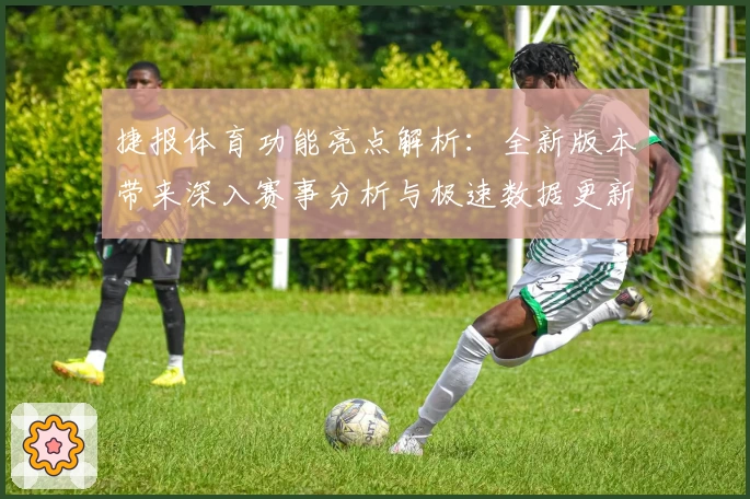 捷报体育功能亮点解析：全新版本带来深入赛事分析与极速数据更新体验