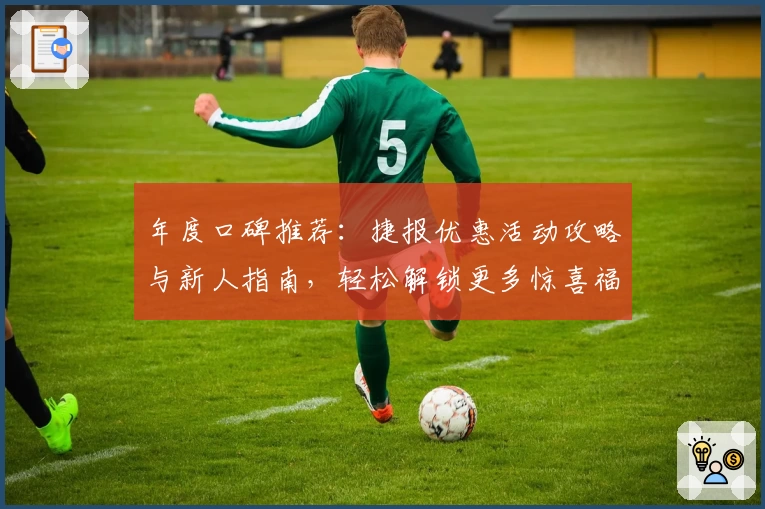 年度口碑推荐：捷报优惠活动攻略与新人指南，轻松解锁更多惊喜福利