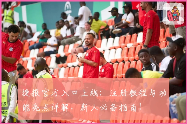 捷报官方入口上线：注册教程与功能亮点详解，新人必备指南！