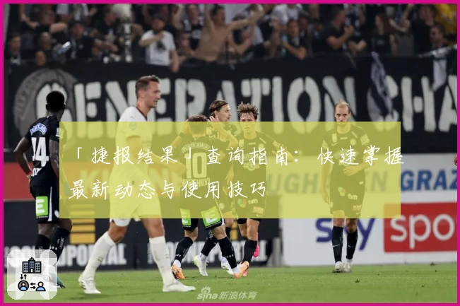 「捷报结果」查询指南：快速掌握最新动态与使用技巧