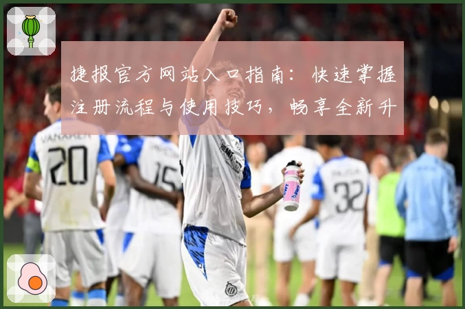 捷报官方网站入口指南：快速掌握注册流程与使用技巧，畅享全新升级体验