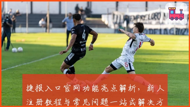 捷报入口官网功能亮点解析，新人注册教程与常见问题一站式解决方案