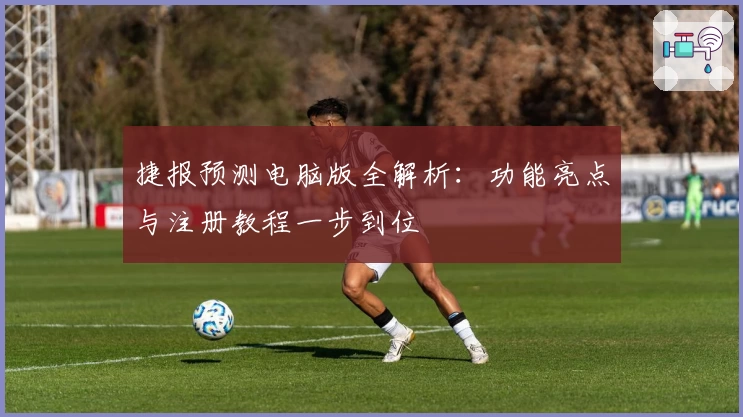 捷报预测电脑版全解析：功能亮点与注册教程一步到位