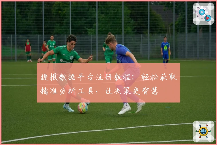 捷报数据平台注册教程：轻松获取精准分析工具，让决策更智慧