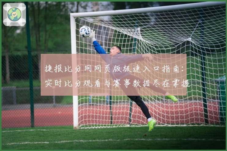 捷报比分网网页版极速入口指南：实时比分观看与赛事数据尽在掌握