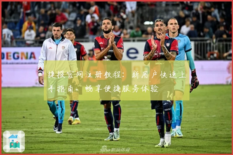 捷报官网注册教程：新用户快速上手指南，畅享便捷服务体验