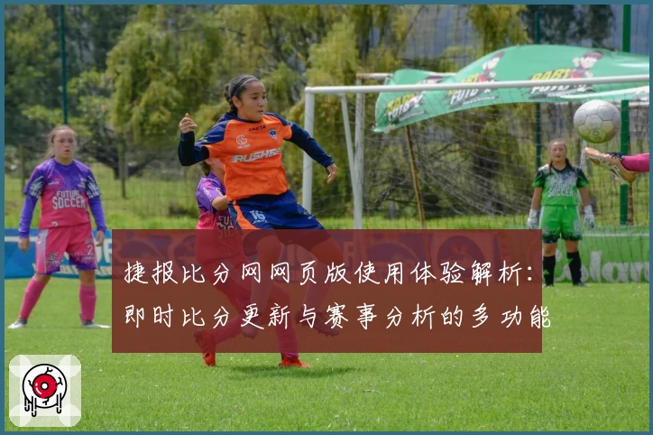 捷报比分网网页版使用体验解析：即时比分更新与赛事分析的多功能平台