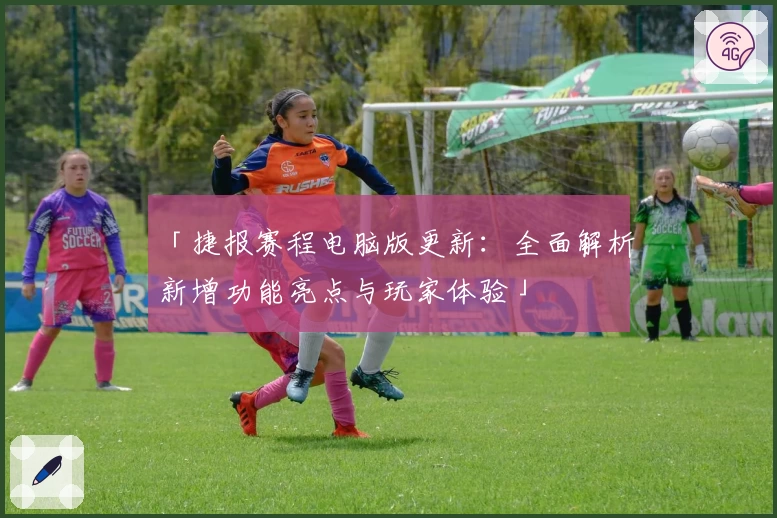 「捷报赛程电脑版更新：全面解析新增功能亮点与玩家体验」