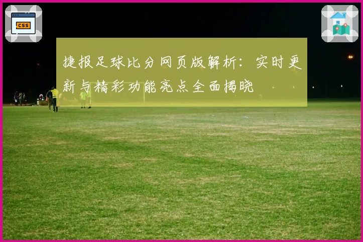 捷报足球比分网页版解析：实时更新与精彩功能亮点全面揭晓