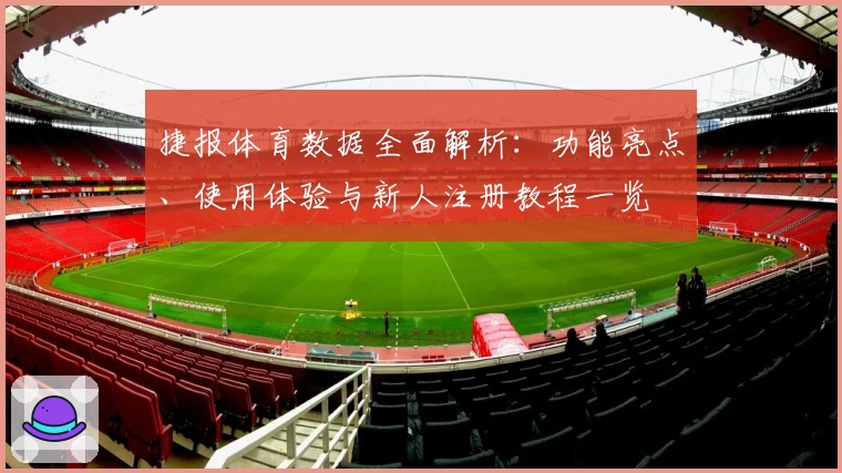 捷报体育数据全面解析：功能亮点、使用体验与新人注册教程一览