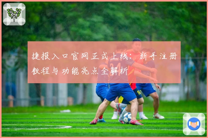 捷报入口官网正式上线：新手注册教程与功能亮点全解析