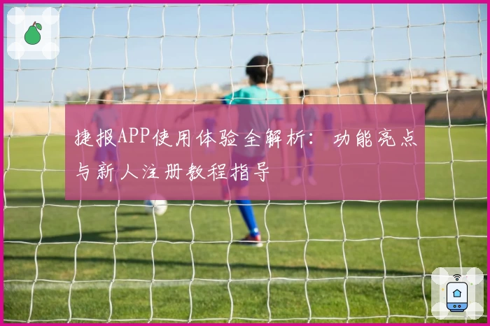 捷报APP使用体验全解析：功能亮点与新人注册教程指导
