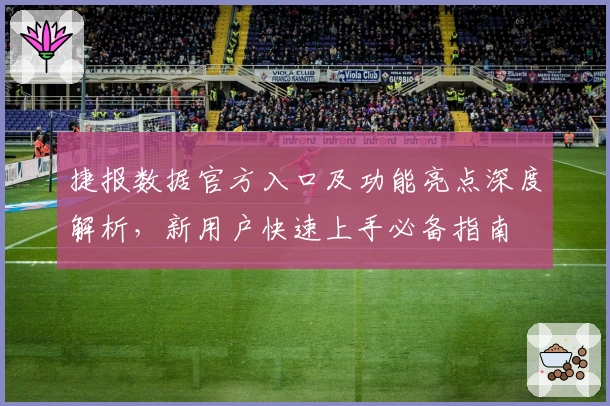 捷报数据官方入口及功能亮点深度解析，新用户快速上手必备指南