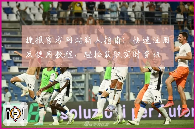 捷报官方网站新人指南：快速注册及使用教程，轻松获取实时资讯
