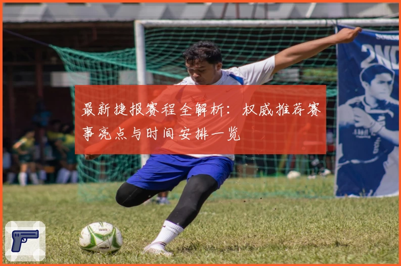 最新捷报赛程全解析：权威推荐赛事亮点与时间安排一览