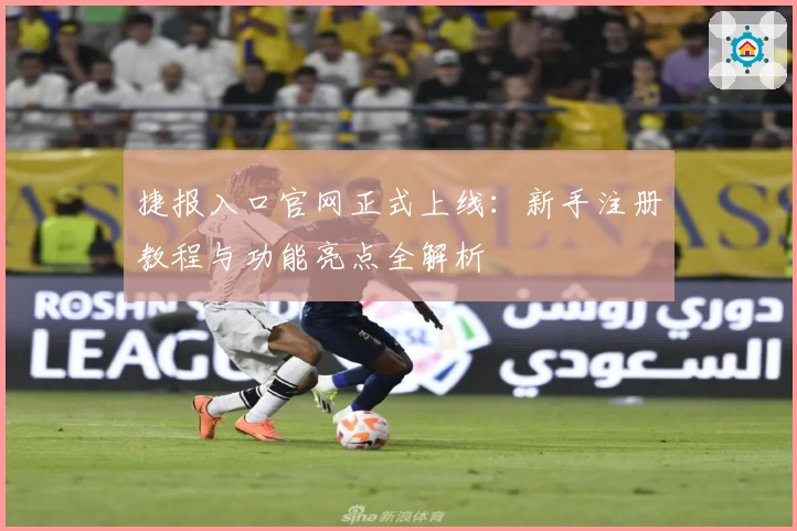捷报入口官网正式上线:新手注册教程与功能亮点全解析