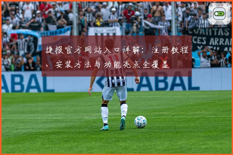 捷报官方网站入口详解：注册教程、安装方法与功能亮点全覆盖