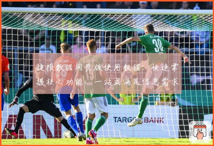 捷报数据网页版使用教程：快速掌握核心功能，一站式满足信息需求
