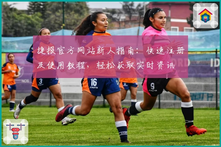 捷报官方网站新人指南：快速注册及使用教程，轻松获取实时资讯