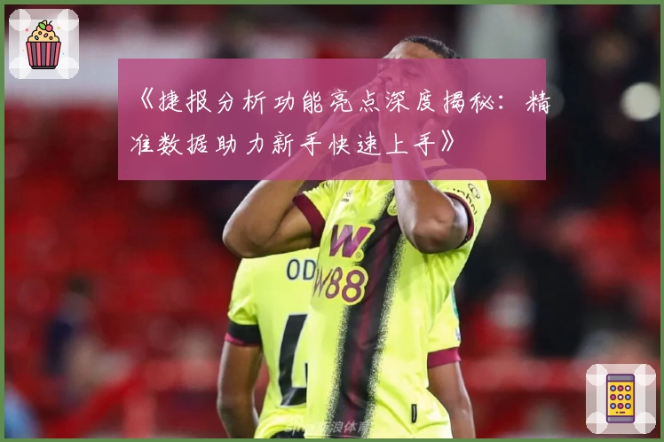 《捷报分析功能亮点深度揭秘：精准数据助力新手快速上手》
