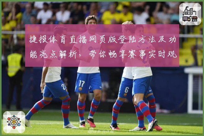 捷报体育直播网页版登陆方法及功能亮点解析，带你畅享赛事实时观看体验