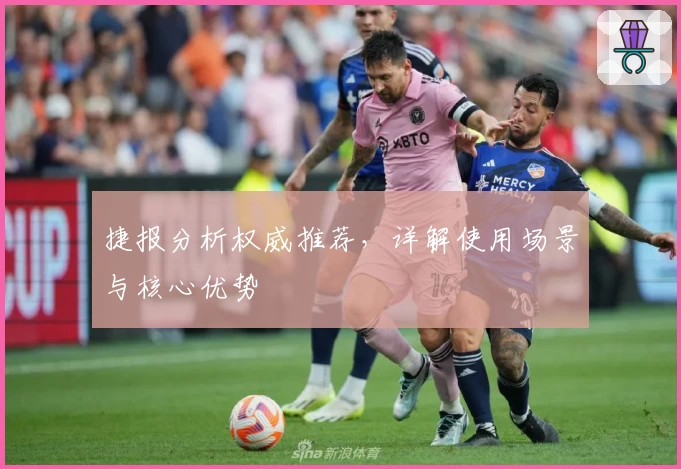 捷报分析权威推荐，详解使用场景与核心优势