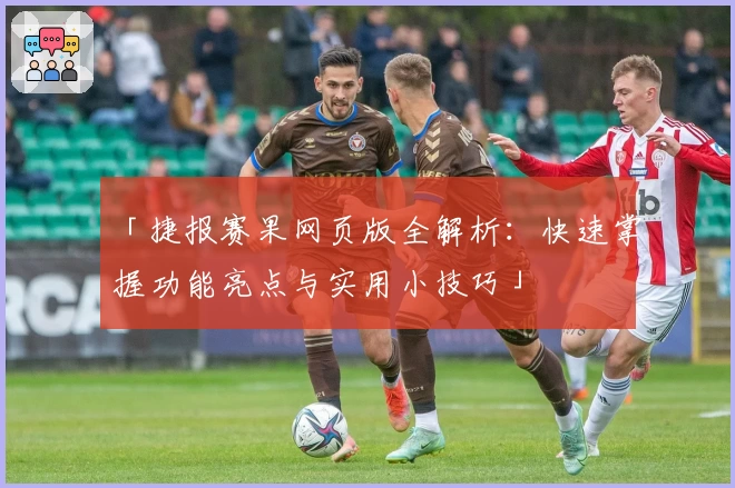 「捷报赛果网页版全解析：快速掌握功能亮点与实用小技巧」