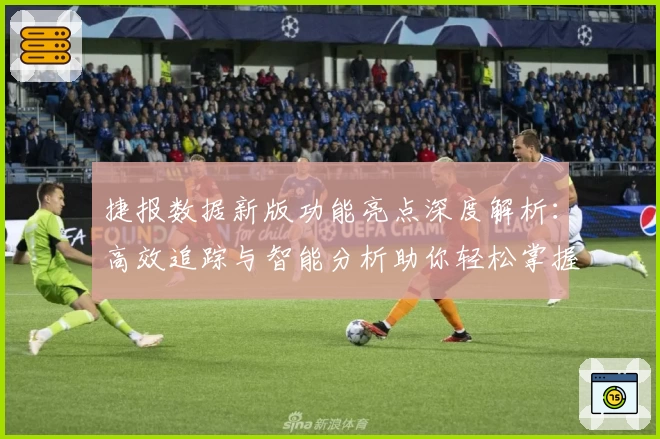 捷报数据新版功能亮点深度解析：高效追踪与智能分析助你轻松掌握关键信息