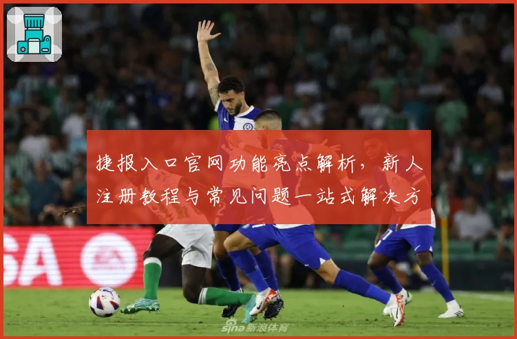 捷报入口官网功能亮点解析，新人注册教程与常见问题一站式解决方案