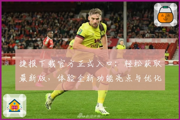 捷报下载官方正式入口：轻松获取最新版，体验全新功能亮点与优化升级