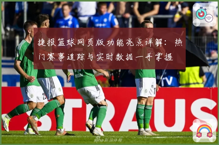 捷报篮球网页版功能亮点详解：热门赛事追踪与实时数据一手掌握