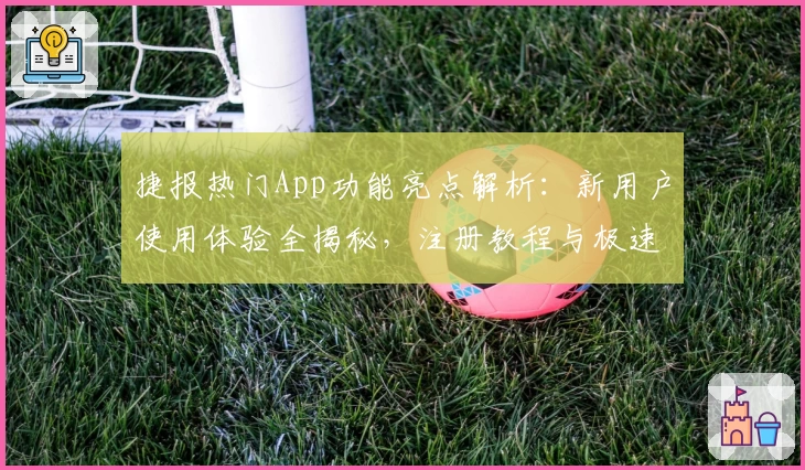 捷报热门App功能亮点解析：新用户使用体验全揭秘，注册教程与极速入口一文通掌握