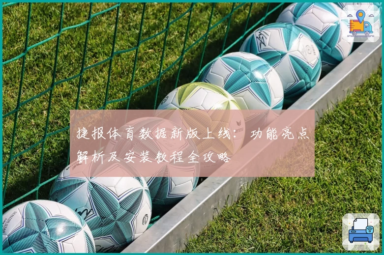 捷报体育数据新版上线：功能亮点解析及安装教程全攻略