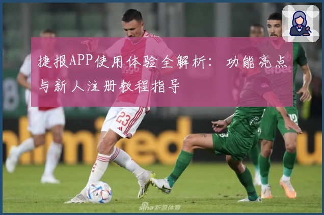捷报APP使用体验全解析：功能亮点与新人注册教程指导